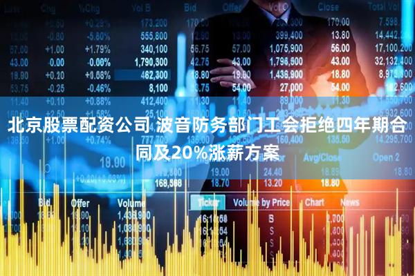 北京股票配资公司 波音防务部门工会拒绝四年期合同及20%涨薪方案