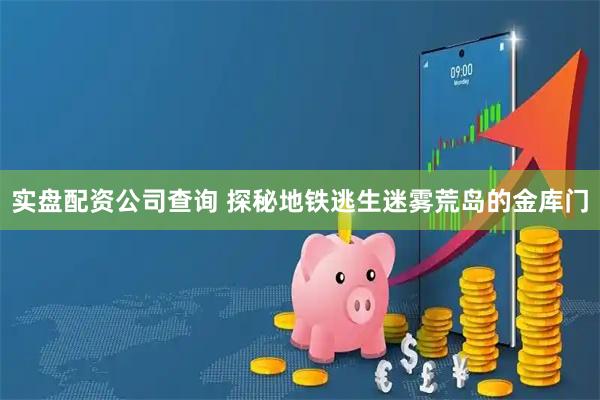 实盘配资公司查询 探秘地铁逃生迷雾荒岛的金库门
