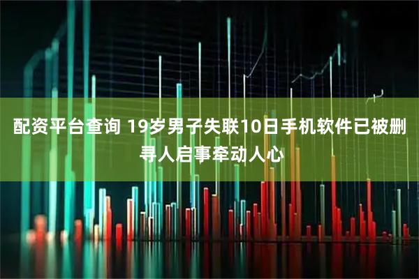 配资平台查询 19岁男子失联10日手机软件已被删 寻人启事牵动人心