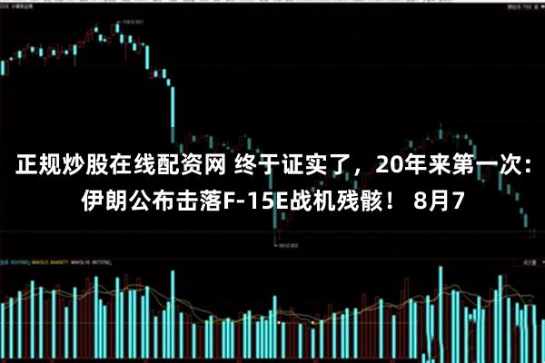 正规炒股在线配资网 终于证实了，20年来第一次：伊朗公布击落F-15E战机残骸！ 8月7