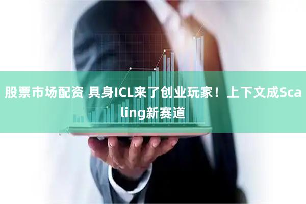 股票市场配资 具身ICL来了创业玩家!上下文成Scaling新赛道